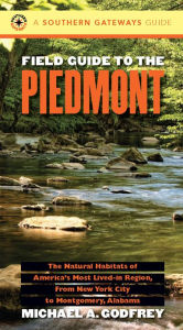 Field Guide to the Piedmont: The Natural Habitats of America's Most Lived-in Region, From New York City to Montgomery, Alabama Michael A. Godfrey Auth
