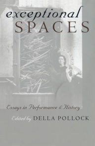 Exceptional Spaces: Essays in Performance and History Della Pollock Editor