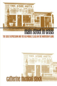 Main Street in Crisis: The Great Depression and the Old Middle Class on the Northern Plains - Catherine McNicol Stock