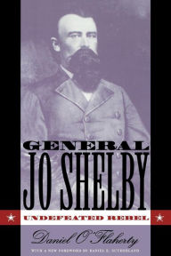 General Jo Shelby: Undefeated Rebel Daniel O'Flaherty Author
