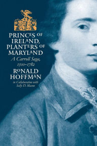 Princes of Ireland, Planters of Maryland: A Carroll Saga, 1500-1782 Ronald Hoffman Author
