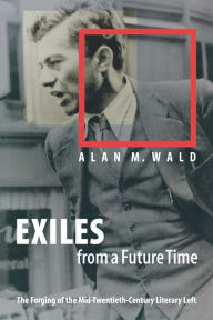 Exiles from a Future Time: The Forging of the Mid-Twentieth-Century Literary Left Alan M. Wald Author