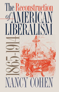 The Reconstruction of American Liberalism, 1865-1914 Nancy Cohen Author