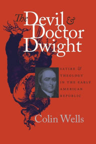 The Devil and Doctor Dwight: Satire and Theology in the Early American Republic Colin Wells Author