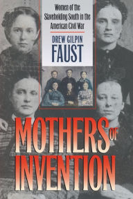 Mothers of Invention: Women of the Slaveholding South in the American Civil War Drew Gilpin Faust Author
