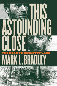 This Astounding Close: The Road to Bennett Place Mark L. Bradley Author