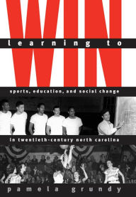 Learning to Win: Sports, Education, and Social Change in Twentieth-Century North Carolina Pamela Grundy Author