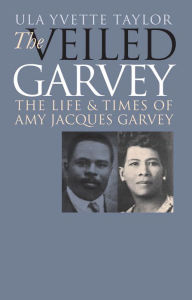 The Veiled Garvey: The Life and Times of Amy Jacques Garvey Ula Yvette Taylor Author