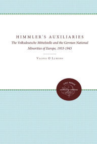 Himmler's Auxiliaries: The Volksdeutsche Mittelstelle and the German National Minorities of Europe, 1933-1945 Valdis O. Lumans Author