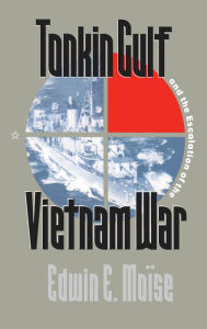 Tonkin Gulf and the Escalation of the Vietnam War - Edwin E. Moïse