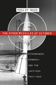 The Other Missiles of October: Eisenhower, Kennedy, and the Jupiters, 1957-1963 Philip Nash Author