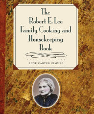 The Robert E. Lee Family Cooking and Housekeeping Book Anne Carter Zimmer Author