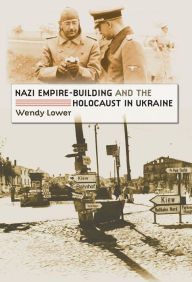 Nazi Empire-Building and the Holocaust in Ukraine Wendy Lower Author