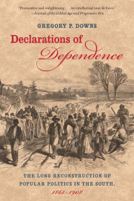 Declarations of Dependence: The Long Reconstruction of Popular Politics in the South, 1861-1908 Gregory P. Downs Author