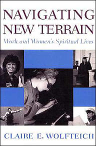Navigating New Terrain: Work and Women's Spiritual Lives - Claire E. Wolfteich