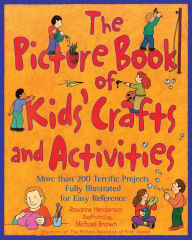The Picture Book of Kids' Crafts and Activities : More than 200 Terrific Projects Fully Illustrated for Easy Reference Roxanne Henderson Author