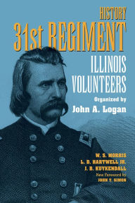 History 31st Regiment: Illinois Volunteers Organized by John A. Logan W. S. Morris Author