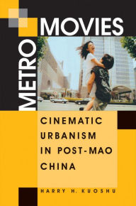 Metro Movies: Cinematic Urbanism in Post-Mao China Harry H. Kuoshu Author