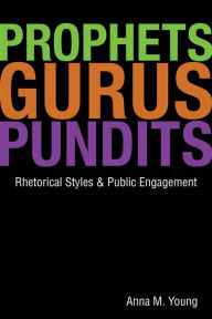 Prophets, Gurus, and Pundits: Rhetorical Styles and Public Engagement Anna M. Young Author