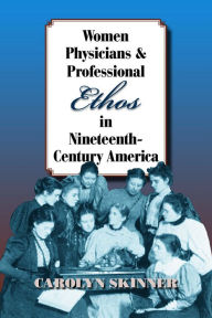 Women Physicians and Professional Ethos in Nineteenth-Century America - Carolyn Skinner