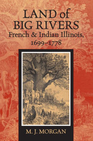 Land of Big Rivers: French and Indian Illinois, 1699-1778 M. J. Morgan Author