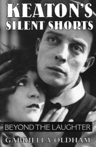Keaton's Silent Shorts: Beyond the Laughter Gabriella Oldham Author