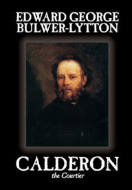 Calderon the Courtier Edward Bulwer-Lytton Author