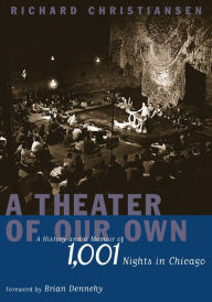 A Theater of Our Own: A History and a Memoir of 1,001 Nights in Chicago Richard Christiansen Author