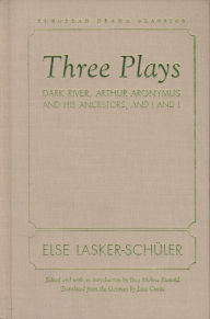 Three Plays: Dark River, Arthur Aronymus and His Ancestors, and I and I Else Lasker-Schuler Author
