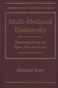 Multi-Mediated Dostoevsky: Transposing Novels into Opera, Film, and Drama Alexander Burry Author