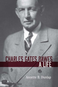 Charles Gates Dawes: A Life Annette B. Dunlap Author