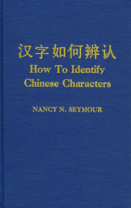 How to Identify Chinese Characters: [han Tzu JU Ho Pien Jen] - Nancy N. Seymour
