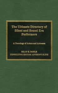 The Ultimate Directory of Silent and Sound Era Performers: A Necrology of Actors and Actresses Billy H. Doyle Author