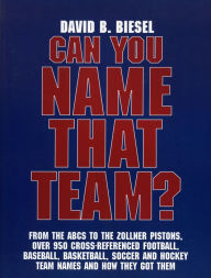 Can You Name that Team?: A Guide to Professional Baseball, Football, Soccer, Hockey, and Basketball Teams and Leagues David Biesel Author