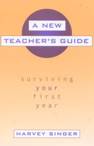 A New Teacher's Guide: Surviving Your First Year - Harvey Singer