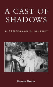 A Cast of Shadows: A Cameraman's Journey Ronnie Maasz Author