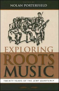 Exploring Roots Music: Twenty Years of the JEMF Quarterly Nolan Porterfield Editor