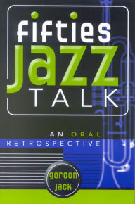 Fifties Jazz Talk: An Oral Retrospective Gordon Jack Author