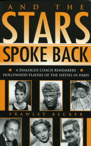 And the Stars Spoke Back: A Dialogue Coach Remembers Hollywood Players of the Sixties in Paris Frawley Becker Author