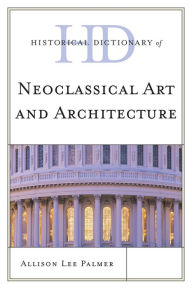 Historical Dictionary of Neoclassical Art and Architecture Allison Lee Palmer Author