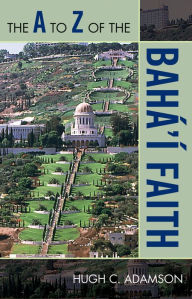 The A to Z of the Bahai Faith Hugh C. Adamson Author