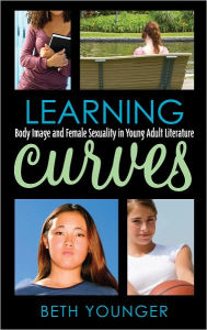 Learning Curves: Body Image and Female Sexuality in Young Adult Literature Beth Younger Author