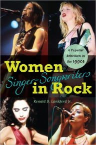 Women Singer-Songwriters in Rock: A Populist Rebellion in the 1990s Ronald D. Lankford Jr. Author