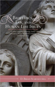Bioethics, Law, and Human Life Issues: A Catholic Perspective on Marriage, Family, Contraception, Abortion, Reproductive Technology, and Death and Dyi