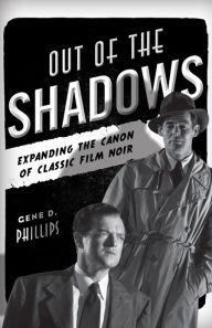 Out of the Shadows: Expanding the Canon of Classic Film Noir Gene D. Phillips Author