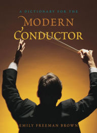 A Dictionary for the Modern Conductor Emily Freeman Brown Author