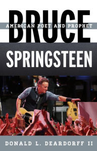 Bruce Springsteen: American Poet and Prophet Donald L. Deardorff II Author