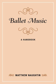 Ballet Music: A Handbook Matthew Naughtin Author