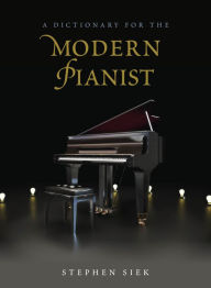 A Dictionary for the Modern Pianist Stephen Siek Author