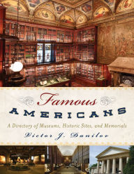 Famous Americans: A Directory of Museums, Historic Sites, and Memorials Victor J. Danilov Author